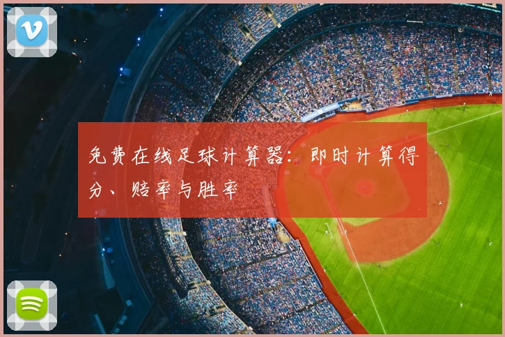 免费在线足球计算器:即时计算得分、赔率与胜率
