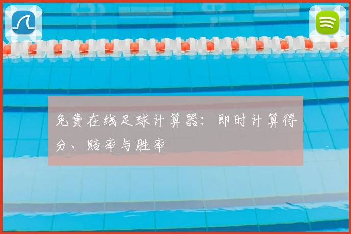 免费在线足球计算器:即时计算得分、赔率与胜率
