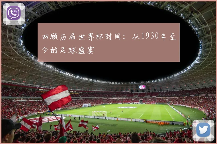 回顾历届世界杯时间:从1930年至今的足球盛宴