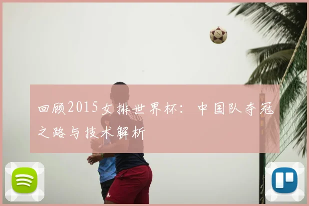 回顾2015女排世界杯：中国队夺冠之路与技术解析