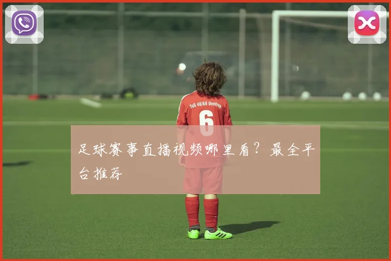 足球赛事直播视频哪里看？最全平台推荐