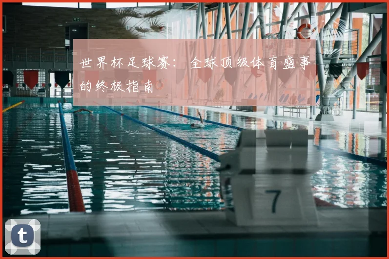 世界杯足球赛：全球顶级体育盛事的终极指南