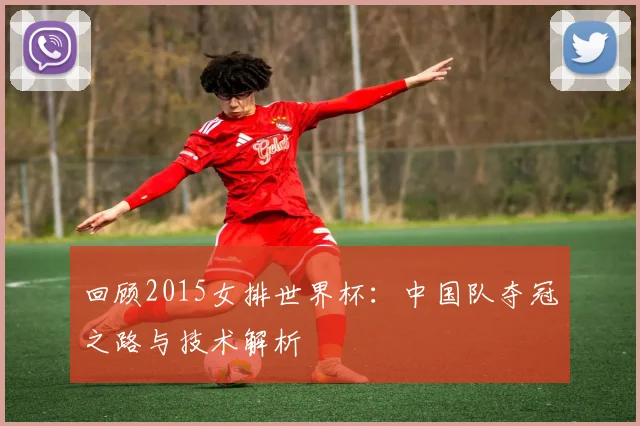 回顾2015女排世界杯:中国队夺冠之路与技术解析
