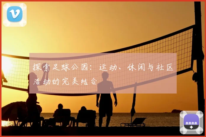 探索足球公园:运动、休闲与社区活动的完美结合