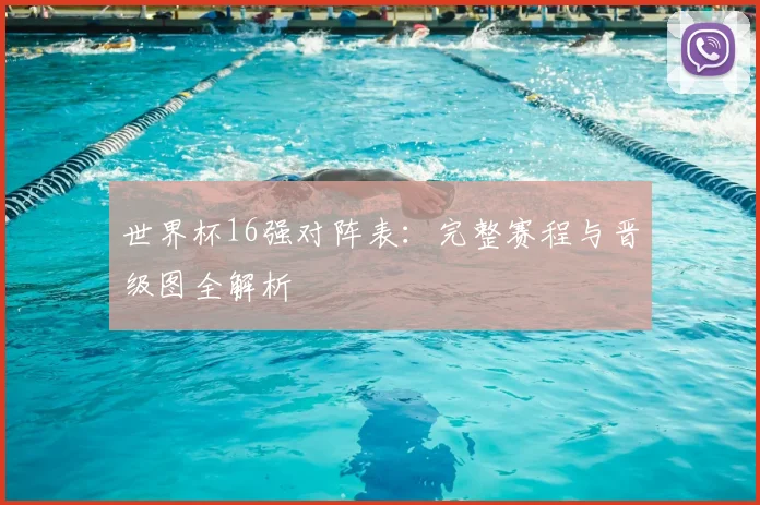 世界杯16强对阵表：完整赛程与晋级图全解析