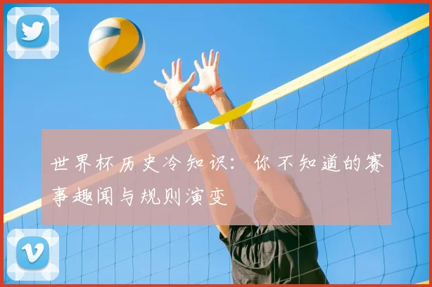世界杯历史冷知识：你不知道的赛事趣闻与规则演变