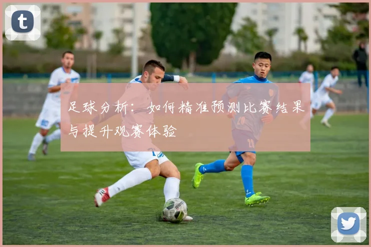 足球分析：如何精准预测比赛结果与提升观赛体验