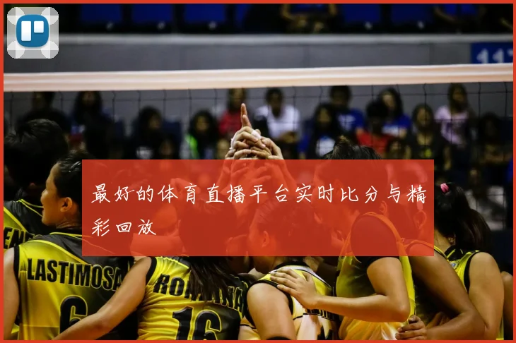 最好的体育直播平台实时比分与精彩回放